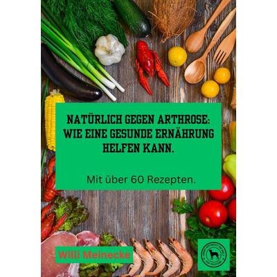 Natürlich gegen Arthrose: Wie eine gesunde Ernährung helfen kann, Taschenbuch von Willi Meinecke, Tredition, 978-3-384-18287-6