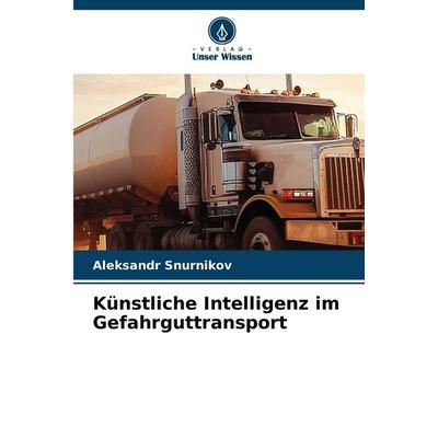 Künstliche Intelligenz im Gefahrguttransport, Taschenbuch von Aleksandr Snurnikov, Verlag Unser Wissen, 978-620-9-38302-1