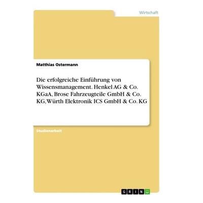 Die erfolgreiche Einführung von Wissensmanagement. Henkel AG & Co. KGaA, Brose Fahrzeugteile GmbH & Co. KG, Würth Elektronik ICS GmbH & Co. KG,