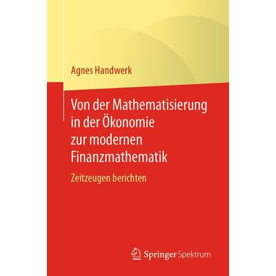 Von der Mathematisierung in der Ökonomie zur modernen Finanzmathematik, Taschenbuch von Agnes Handwerk, Springer Berlin, 978-3-662-62636-8