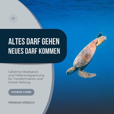Altes darf gehen - Neues darf kommen: Geführte Meditation und Tiefenentspannung für Deine Transformation und innere Heilung - Patrick Lynen, Audio,