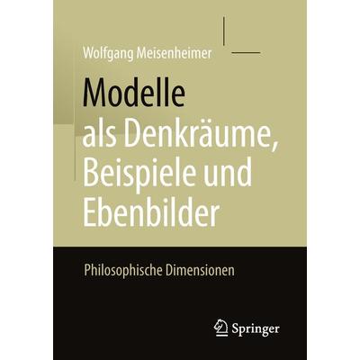 Modelle als Denkräume, Beispiele und Ebenbilder, Taschenbuch von Wolfgang Meisenheimer, Springer Fachmedien Wiesbaden GmbH, 978-3-658-20114-2