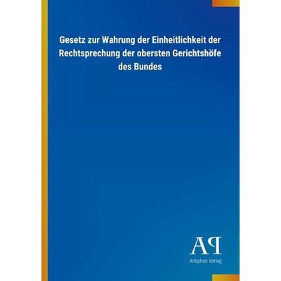 Gesetz zur Wahrung der Einheitlichkeit der Rechtsprechung der obersten Gerichtshöfe des Bundes, Taschenbuch von Antiphon Verlag, Antiphon,