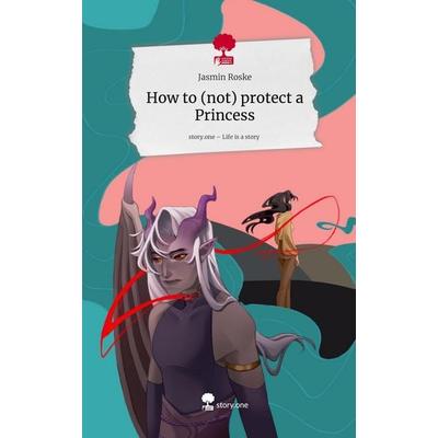 How to (not) protect a Princess. Life is a Story - story.one, Gebundene Ausgabe von Jasmin Roske, Storylution, 978-3-7118-0348-1