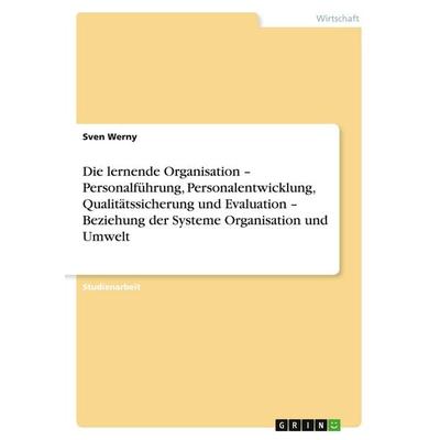 Die lernende Organisation - Personalführung, Personalentwicklung, Qualitätssicherung und Evaluation - Beziehung der Systeme Organisation und Umwelt,
