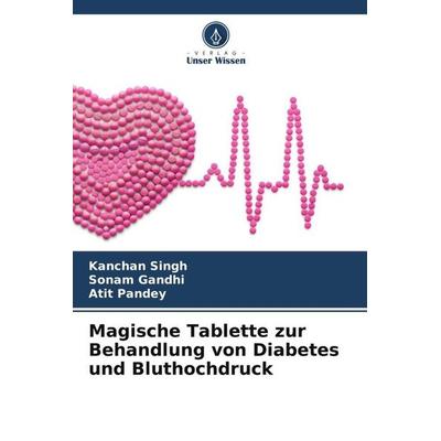 Magische Tablette zur Behandlung von Diabetes und Bluthochdruck, Taschenbuch von Kanchan Singh,Sonam Gandhi,Atit Pandey, Verlag Unser Wissen,