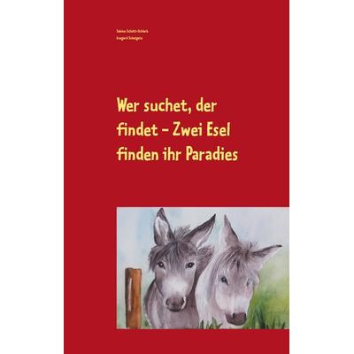 Wer suchet, der findet - Zwei Esel finden ihr Paradies, Gebundene Ausgabe von Sabine Schütt-Schlarb, BoD – Books on Demand, 978-3-7322-9012-3