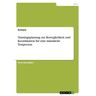 Trainingsplanung zur Beweglichkeit und Koordination für eine männliche Testperson, Taschenbuch von Anonym, GRIN, 978-3-668-95074-0