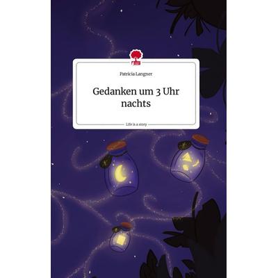 Gedanken um 3 Uhr nachts. Life is a Story - story.one, Gebundene Ausgabe von Patricia Langner, Story.one publishing, 978-3-7108-1495-2