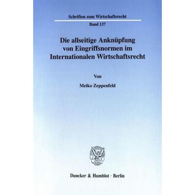 Die allseitige Anknüpfung von Eingriffsnormen im Internationalen Wirtschaftsrecht., Taschenbuch von Meiko Zeppenfeld, Duncker & Humblot,