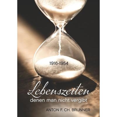 Lebenszeiten, denen man nicht vergibt, Taschenbuch von Anton F. Ch. Brunner, BoD – Books on Demand, 978-3-7528-7448-8