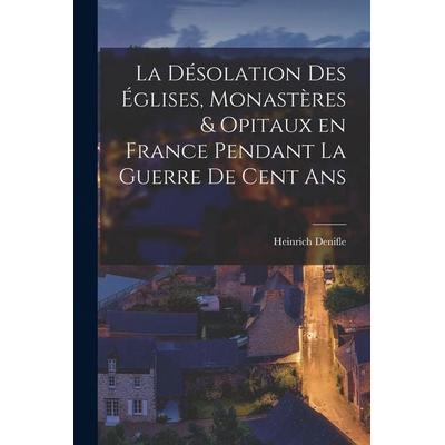 La désolation des églises, monastères & opitaux en France pendant la guerre de cent ans, Taschenbuch von Heinrich Denifle, Creative Media Partners,