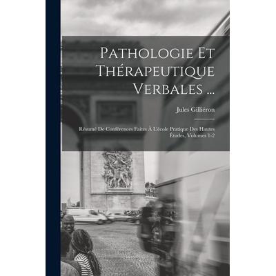 Pathologie Et Thérapeutique Verbales ...: Résumé De Conférences Faites À L'école Pratique Des Hautes Études, Volumes 1-2, Taschenbuch von Jules