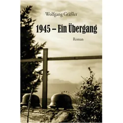 1945 - Ein bergang, Belletristik von Wolfgang Grässler