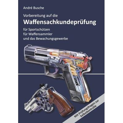 Vorbereitung auf die Waffensachkundeprüfung für Sportschützen, Waffensammler und das Bewachungsgewerbe, Taschenbuch von Andre Busche, Juristischer