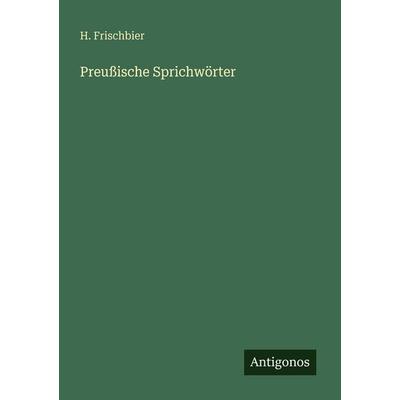 Preußische Sprichwörter, Taschenbuch von H. Frischbier, Antigonos Verlag, 978-3-386-45432-2