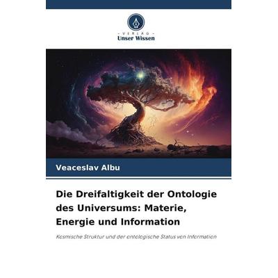 Die Dreifaltigkeit der Ontologie des Universums: Materie, Energie und Information, Taschenbuch von Veaceslav Albu, Verlag Unser Wissen,