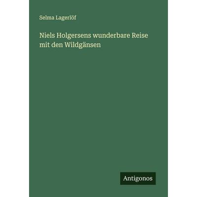 Niels Holgersens wunderbare Reise mit den Wildgänsen, Taschenbuch von Selma Lagerlöf, Antigonos Verlag, 978-3-563-87872-9