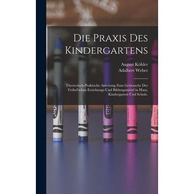 Die Praxis des Kindergartens, Gebundene Ausgabe von Adalbert Weber,August Köhler, Legare Street Press, 978-1-01-847027-6