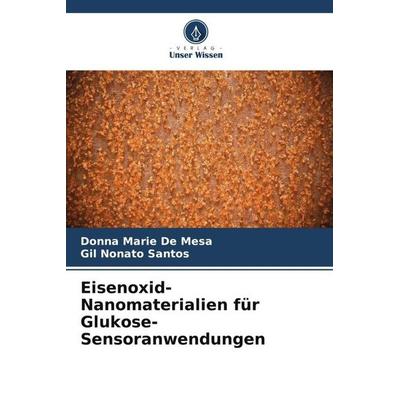 Eisenoxid-Nanomaterialien für Glukose-Sensoranwendungen, Taschenbuch von Donna Marie De Mesa,Gil Nonato Santos, Verlag Unser Wissen, 978-620-5-14606-4