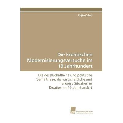 Die kroatischen Modernisierungsversuche im 19.Jahrhundert, Taschenbuch von Zeljko Cekolj, Südwestdeutscher Verlag für Hochschulschriften,