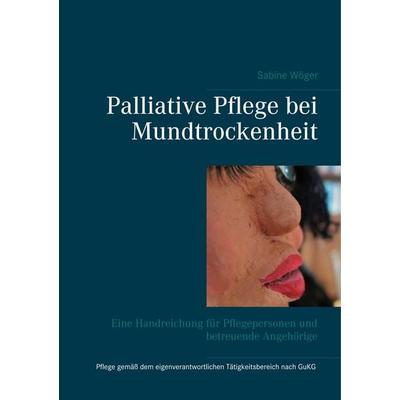 Palliative Pflege bei Mundtrockenheit, Taschenbuch von Sabine Wöger, BoD – Books on Demand, 978-3-7504-3584-1
