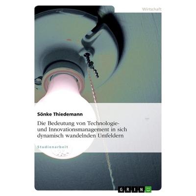 Die Bedeutung von Technologie- und Innovationsmanagement in sich dynamisch wandelnden Umfeldern, Taschenbuch von Sönke Thiedemann, GRIN,