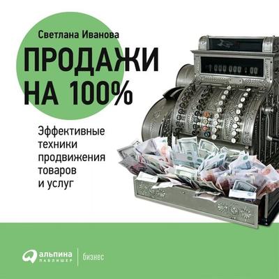 Prodazhi na 100%: Effektivnye tekhniki prodvizheniya tovarov i uslug - Svetlana Ivanova, Audio, 9785961430691
