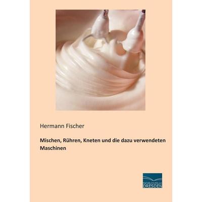 Mischen, Rühren, Kneten und die dazu verwendeten Maschinen, Taschenbuch von Hermann Fischer, Fachbuchverlag Dresden, 978-3-95692-234-3