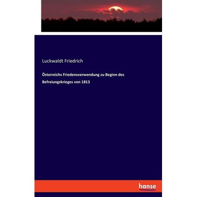 Österreichs Friedensverwendung zu Beginn des Befreiungskrieges von 1813, Taschenbuch von Luckwaldt Friedrich, Hansebooks, 978-3-348-08313-3
