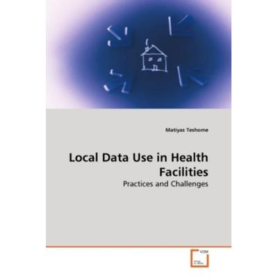 Teshome, M: Local Data Use in Health Facilities, Taschenbuch von Matiyas Teshome, VDM, 978-3-639-26224-7