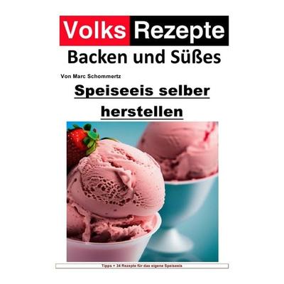 Volksrezepte Backen und Süßes / Volksrezepte Backen und Süßes - Speiseeis selber herstellen, Taschenbuch von Marc Schommertz, Epubli,
