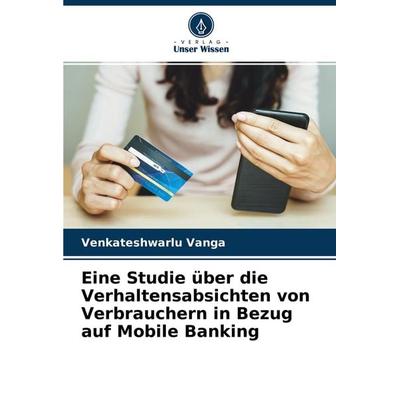 Eine Studie über die Verhaltensabsichten von Verbrauchern in Bezug auf Mobile Banking, Taschenbuch von Venkateshwarlu Vanga, Verlag Unser Wissen,