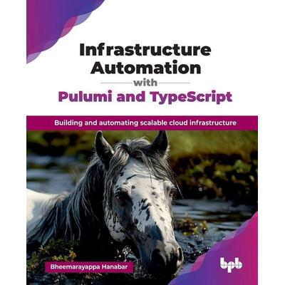 Infrastructure Automation with Pulumi and TypeScript, Taschenbuch von Bheemarayappa Hanabar, BPB Publications, 978-93-6589-271-0