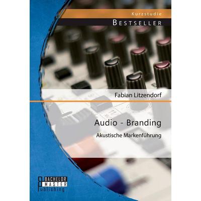 Audio - Branding: Akustische Markenführung, Taschenbuch von Fabian Litzendorf, Bachelor + Master Publishing, 978-3-95684-297-9