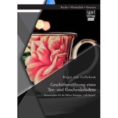 Geschäftseröffnung eines Tee- und Geschenkeladens: Businessplan für die fiktive Boutique 'Gift-Beutel'; Taschenbuch von Birgit van Gellekom, Igel