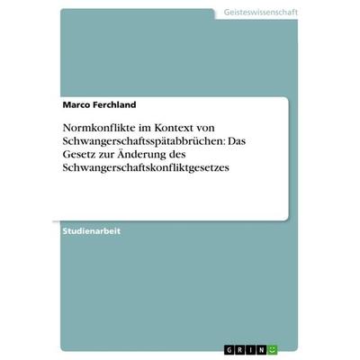 Normkonflikte im Kontext von Schwangerschaftsspätabbrüchen: Das Gesetz zur Änderung des Schwangerschaftskonfliktgesetzes, Taschenbuch von Marco