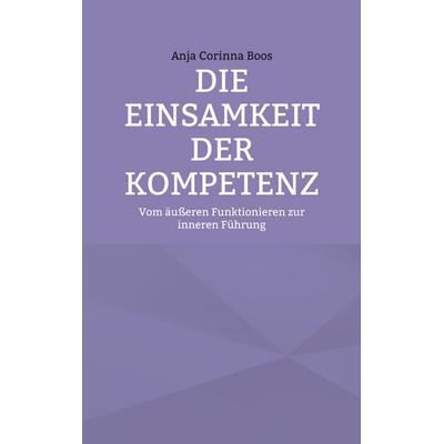 Die Einsamkeit der Kompetenz, Taschenbuch von Anja Corinna Boos, BoD – Books on Demand, 978-3-695-72959-3
