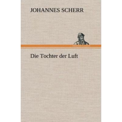 Die Tochter der Luft, Gebundene Ausgabe von Johannes Scherr, Tredition, 978-3-8472-6607-5