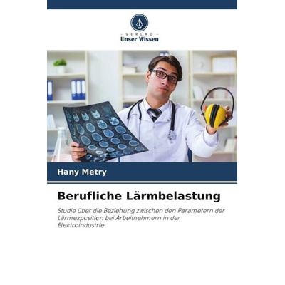Berufliche Lärmbelastung, Taschenbuch von Hany Metry, Verlag Unser Wissen, 978-620-6-23260-5