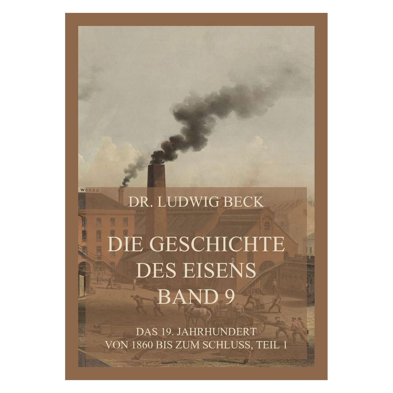 Jazzybee Die Geschichte des Eisens, Band 9: Das 19. Jahrhundert von 1860 bis zum Schluss, Teil 1 (Deutsch, Softcover, Dr Ludwig Beck, Dr. Ludwig Beck) (56849271)