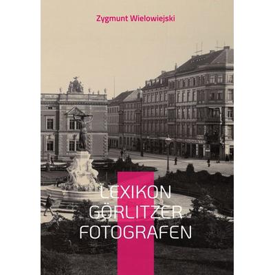 Lexikon Görlitzer Fotografen, Gebundene Ausgabe von Zygmunt Wielowiejski, BoD – Books on Demand, 978-3-7543-2644-2