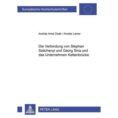 Die Verbindung von Stephan Széchenyi und Georg Sina und das Unternehmen Kettenbrücke, Taschenbuch von András Antal Deák,Amelie Lanier, Peter Lang