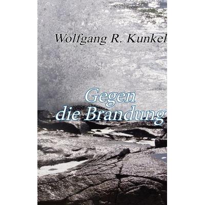 Gegen die Brandung, Gebundene Ausgabe von Wolfgang R. Kunkel, BoD – Books on Demand, 978-3-695-12496-1