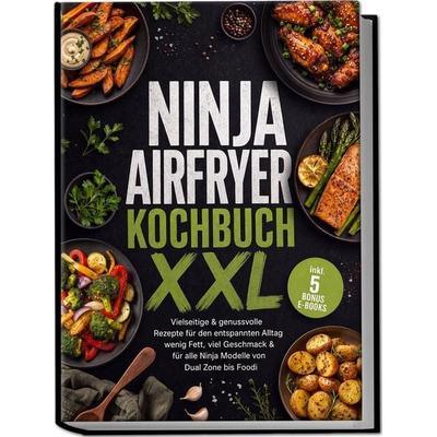 Ninja Airfryer Kochbuch XXL: Vielseitige & genussvolle Rezepte für den entspannten Alltag – wenig Fett, viel Geschmack & für alle Ninja Modelle von