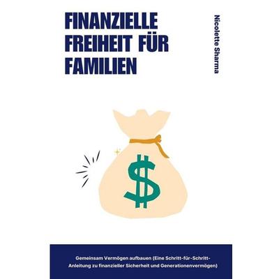 Finanzielle Freiheit für Familien Gemeinsam Vermögen aufbauen (Eine Schritt-für-Schritt-Anleitung zu finanzieller Sicherheit und