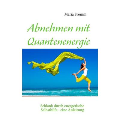 Abnehmen mit Quantenenergie, Taschenbuch von Maria Fromm, BoD – Books on Demand, 978-3-8423-4470-9