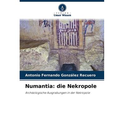 Numantia: die Nekropole, Taschenbuch von Antonio Fernando González Recuero, Verlag Unser Wissen, 978-620-4-27956-5