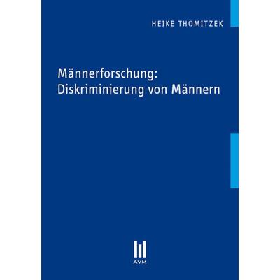 Männerforschung: Diskriminierung von Männern, Taschenbuch von Heike Thomitzek, Akademische Verlagsgemeinschaft München, 978-3-86924-200-2