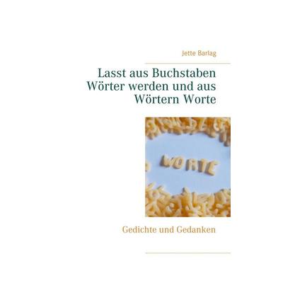 Lasst aus Buchstaben Wörter werden und aus Wörtern Worte, Taschenbuch von Jette Barlag, BoD – Books on Demand, 978-3-7494-8266-5